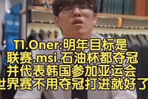 Oner：明年目标联赛msi石油杯都夺冠并参加奥运会，S赛打进就好了